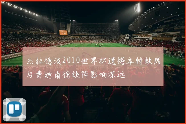 杰拉德谈2010世界杯遗憾本特缺席与费迪南德缺阵影响深远