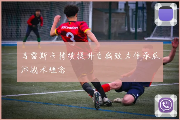 马雷斯卡持续提升自我致力传承瓜帅战术理念