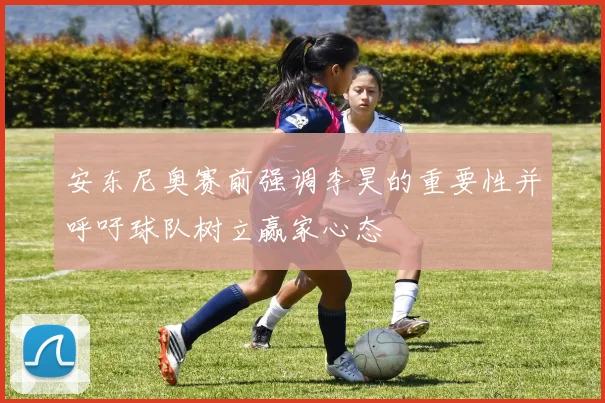 安东尼奥赛前强调李昊的重要性并呼吁球队树立赢家心态