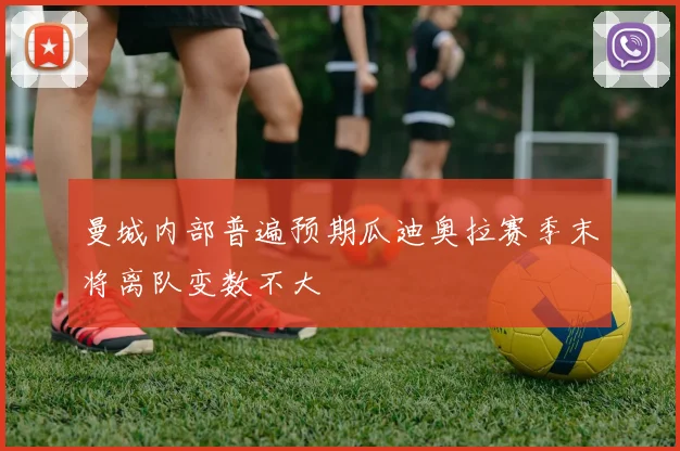 曼城内部普遍预期瓜迪奥拉赛季末将离队变数不大