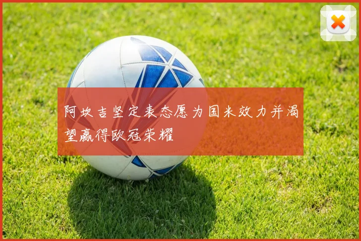 阿坎吉坚定表态愿为国米效力并渴望赢得欧冠荣耀