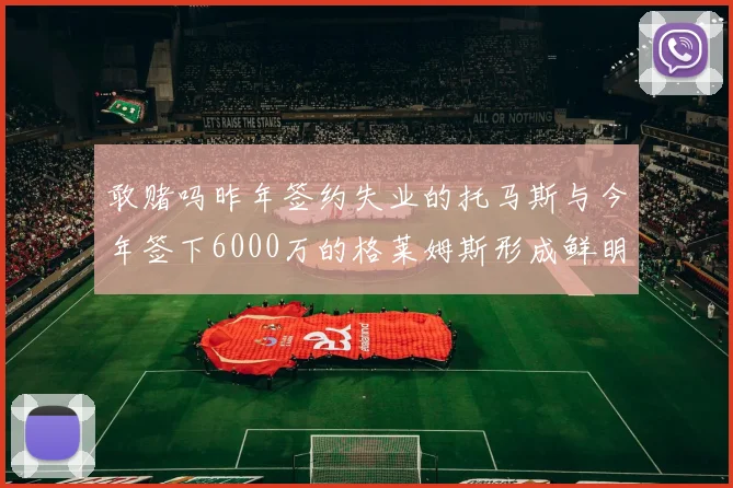 敢赌吗昨年签约失业的托马斯与今年签下6000万的格莱姆斯形成鲜明对比