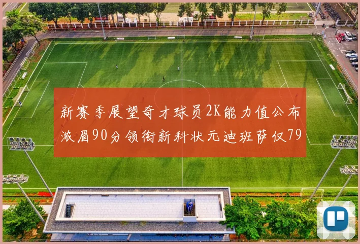 新赛季展望奇才球员2K能力值公布浓眉90分领衔新科状元迪班萨仅79分