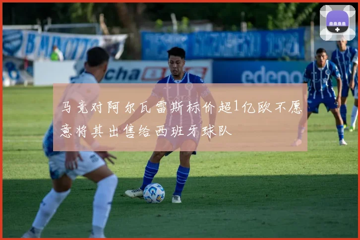 马竞对阿尔瓦雷斯标价超1亿欧不愿意将其出售给西班牙球队